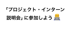 「プロジェクト・インターン説明会」に参加しよう
