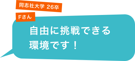 同志社大学 26卒 Fさん「自由に挑戦できる環境です！」
