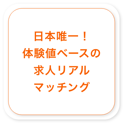 日本唯一!体験値ベースの求人リアルマッチング